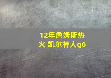 12年詹姆斯热火 凯尔特人g6